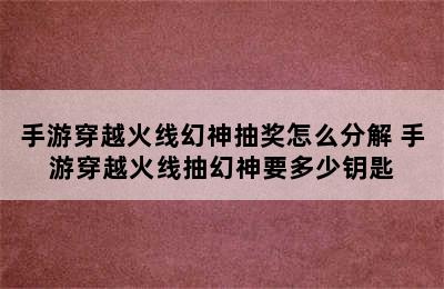 手游穿越火线幻神抽奖怎么分解 手游穿越火线抽幻神要多少钥匙